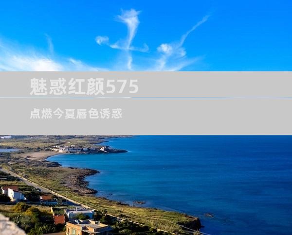 魅惑红颜575 点燃今夏唇色诱惑